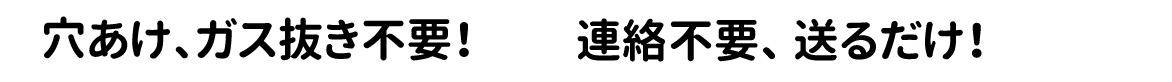 穴あけ、ガス抜き不要！　連絡不要、送るだけ！