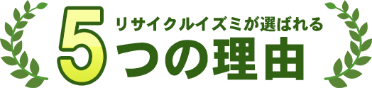 リサイクルイズミが選ばれる6つの理由